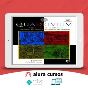 Quadrivium: As Quatro Artes Liberais Clássicas da Aritmética, da Geometria, da Música e da Cosmologia - John Martineau